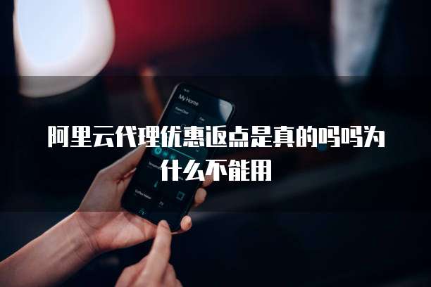 阿里云代理优惠返点是真的吗吗为什么不能用