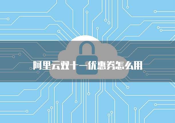 阿里云双十一优惠券怎么用