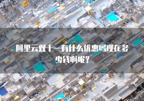 阿里云双十一有什么优惠吗现在多少钱啊呢?