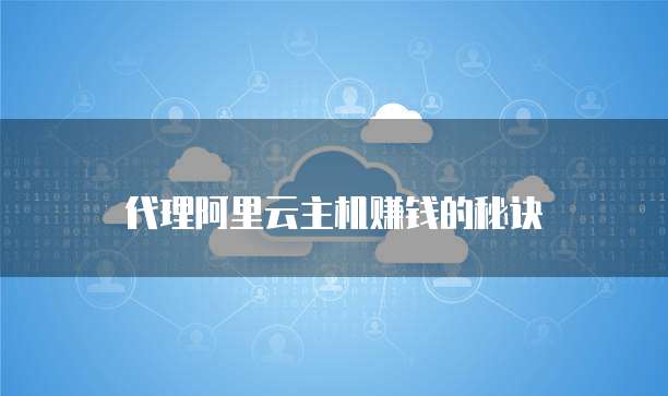 代理阿里云主机赚钱的秘诀