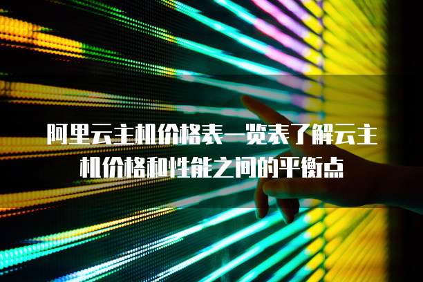 阿里云主机价格表一览表了解云主机价格和性能之间的平衡点