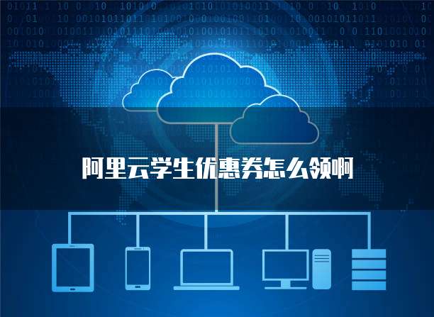 阿里云学生优惠券怎么领啊