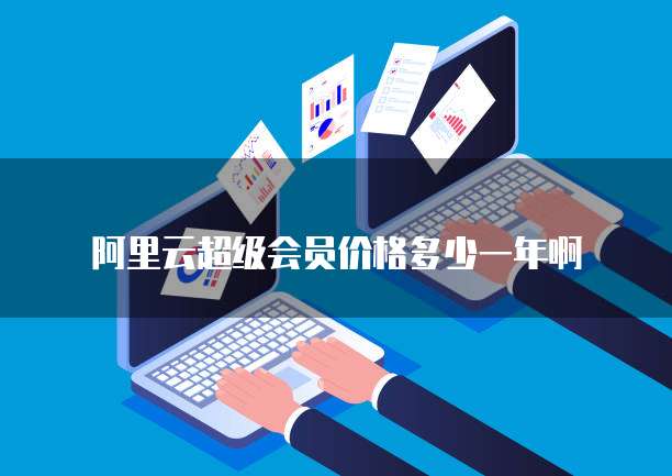阿里云超级会员价格多少一年啊