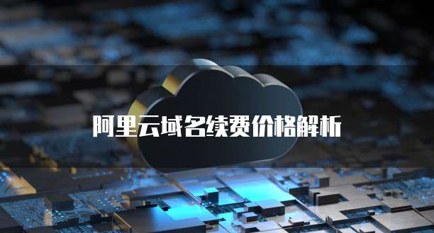 阿里云域名续费价格解析
