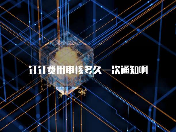钉钉费用审核多久一次通知啊