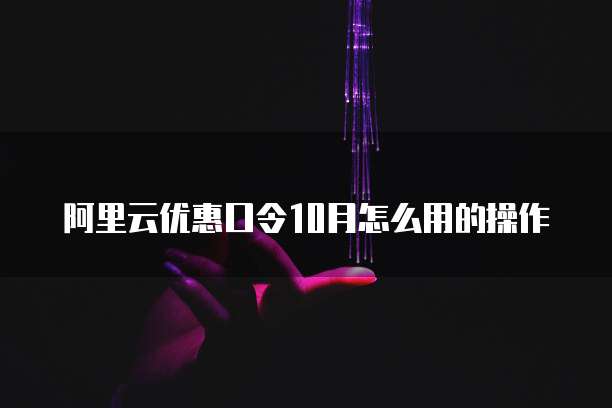 阿里云优惠口令10月怎么用的操作