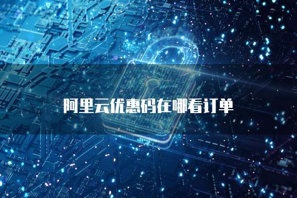 阿里云优惠码在哪看订单