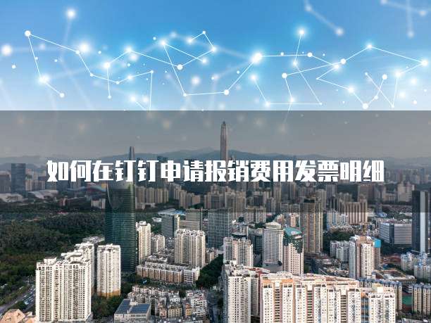 如何在钉钉申请报销费用发票明细