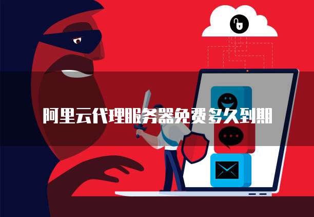 阿里云代理服务器免费多久到期