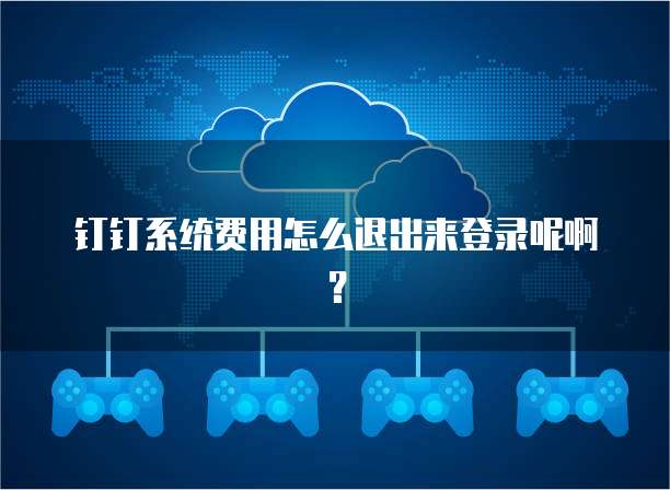 钉钉系统费用怎么退出来登录呢啊?