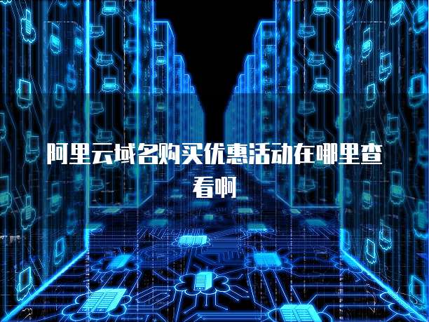 阿里云域名购买优惠活动在哪里查看啊