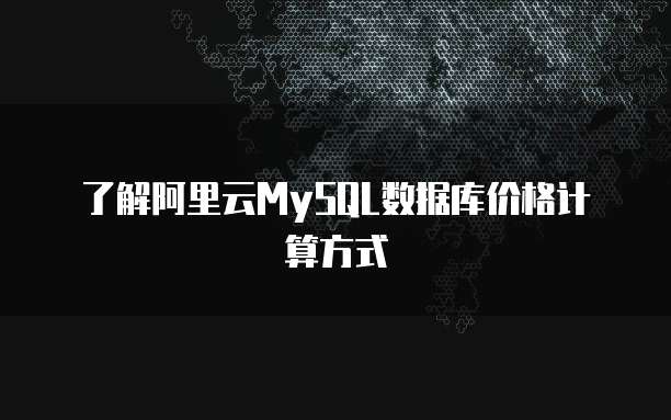 了解阿里云MySQL数据库价格计算方式