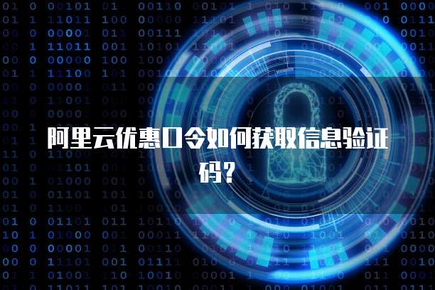 阿里云优惠口令如何获取信息验证码？