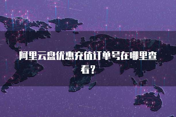 阿里云盘优惠充值订单号在哪里查看?
