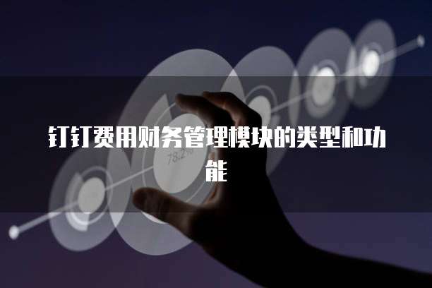 钉钉费用财务管理模块的类型和功能