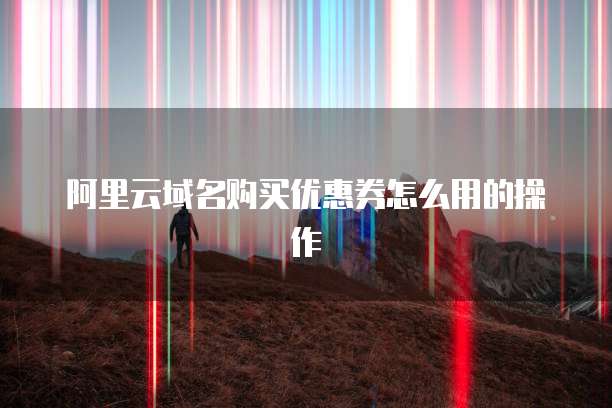 阿里云域名购买优惠券怎么用的操作