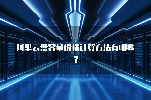 阿里云盘容量价格计算方法有哪些？
