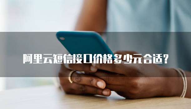 阿里云短信接口价格多少元合适?