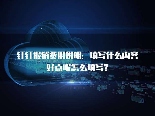 钉钉报销费用说明：填写什么内容好点呢怎么填写？