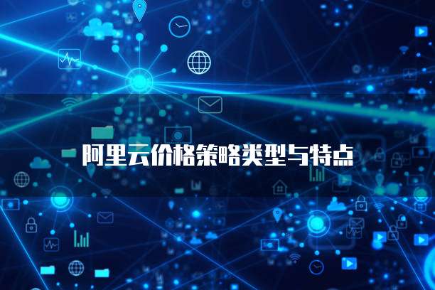 阿里云价格策略类型与特点