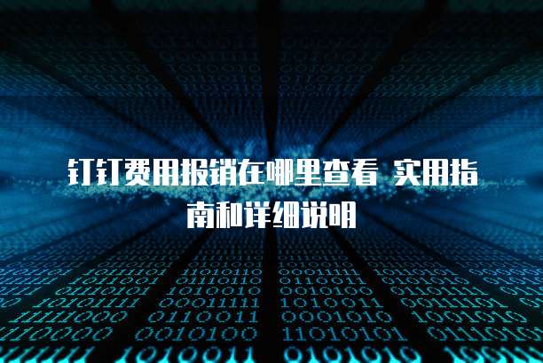 钉钉费用报销在哪里查看 实用指南和详细说明