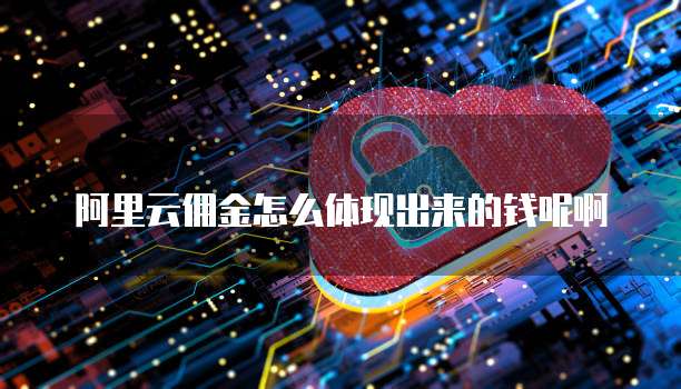 阿里云佣金怎么体现出来的钱呢啊