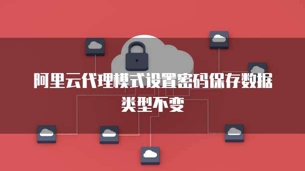 阿里云代理模式设置密码保存数据类型不变