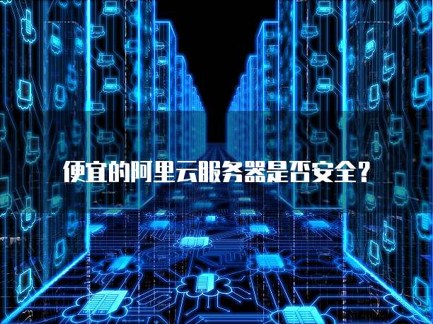 便宜的阿里云服务器是否安全?