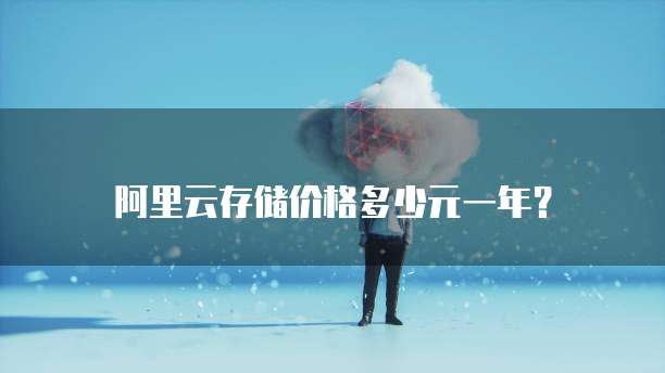 阿里云存储价格多少元一年？