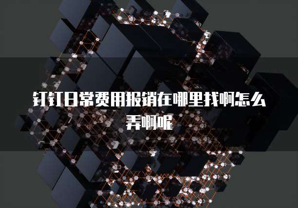 钉钉日常费用报销在哪里找啊怎么弄啊呢