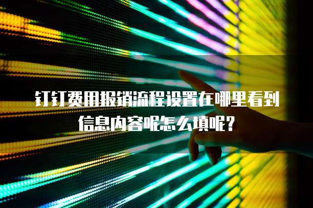 钉钉费用报销流程设置在哪里看到信息内容呢怎么填呢?