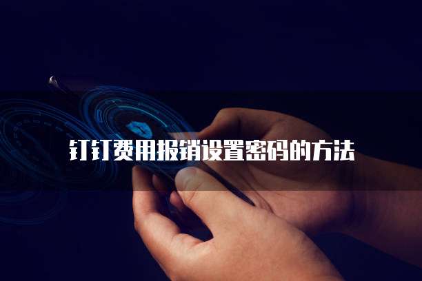 钉钉费用报销设置密码的方法