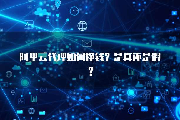 阿里云代理如何挣钱？是真还是假？