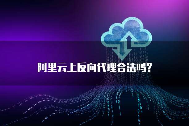 阿里云上反向代理合法吗?