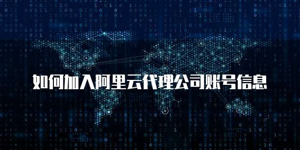如何加入阿里云代理公司账号信息