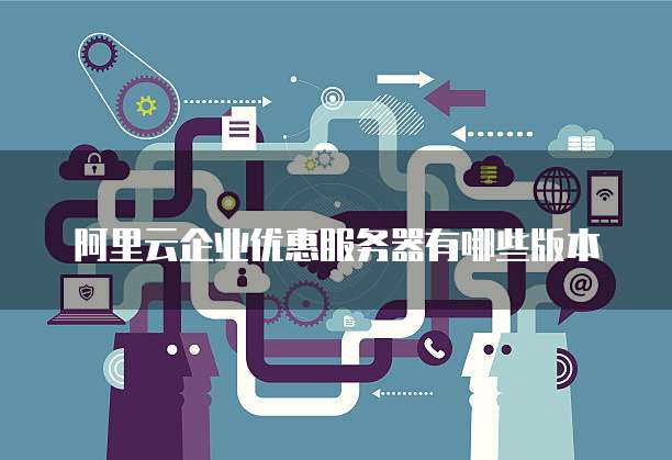阿里云企业优惠服务器有哪些版本