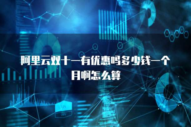 阿里云双十一有优惠吗多少钱一个月啊怎么算