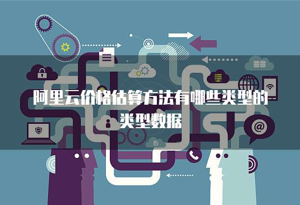 阿里云价格估算方法有哪些类型的类型数据
