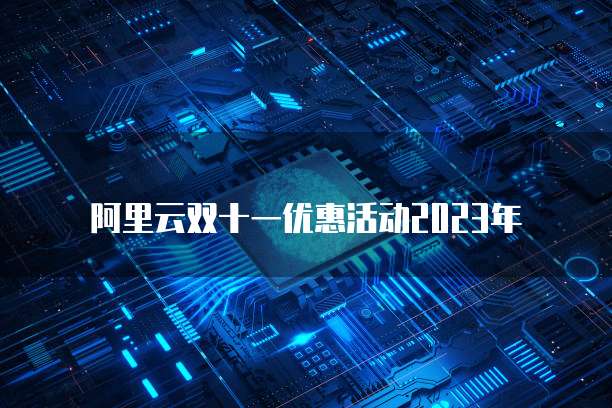 阿里云双十一优惠活动2023年