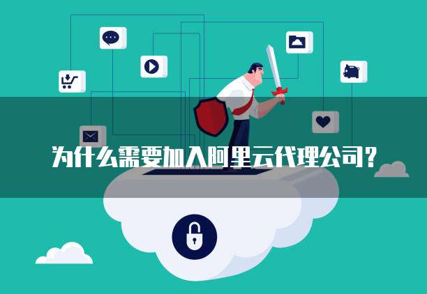 为什么需要加入阿里云代理公司？