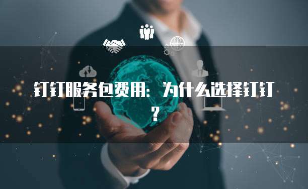 钉钉服务包费用:为什么选择钉钉?