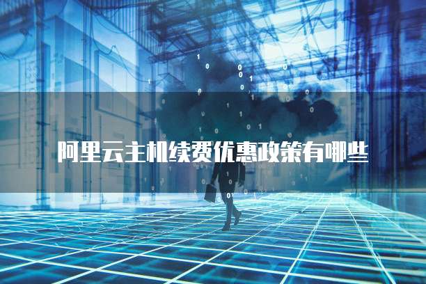 阿里云主机续费优惠政策有哪些