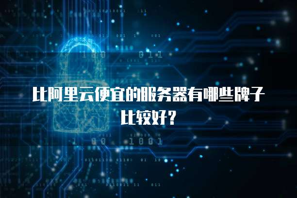 比阿里云便宜的服务器有哪些牌子比较好?