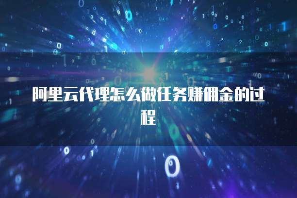 阿里云代理怎么做任务赚佣金的过程