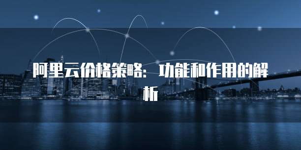 阿里云价格策略:功能和作用的解析