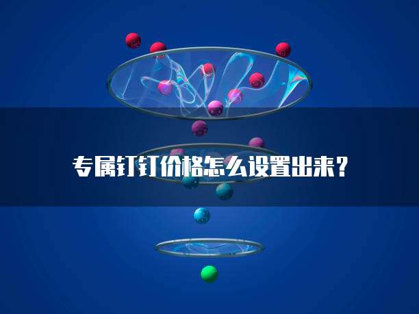 专属钉钉价格怎么设置出来?