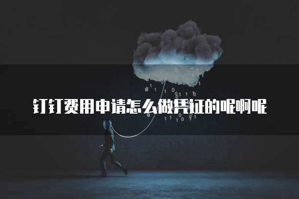 钉钉费用申请怎么做凭证的呢啊呢