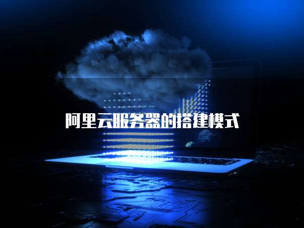 阿里云服务器的搭建模式