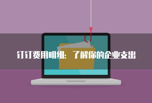 钉钉费用明细:了解你的企业支出