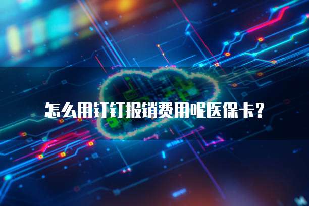 怎么用钉钉报销费用呢医保卡?